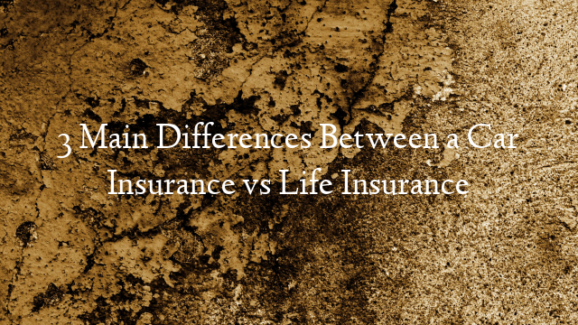 3 Main Differences Between a Car Insurance vs Life Insurance