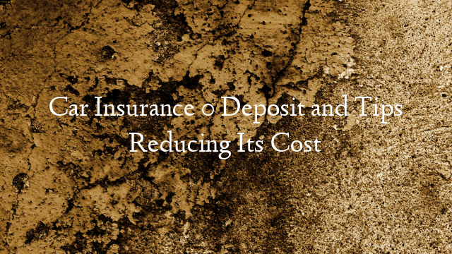 Car Insurance 0 Deposit and Tips Reducing Its Cost