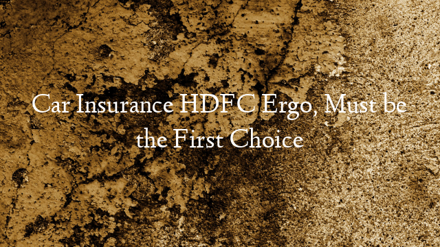 Car Insurance HDFC Ergo, Must be the First Choice