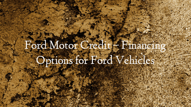 Ford Motor Credit – Financing Options for Ford Vehicles