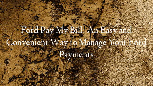 Ford Pay My Bill: An Easy and Convenient Way to Manage Your Ford Payments