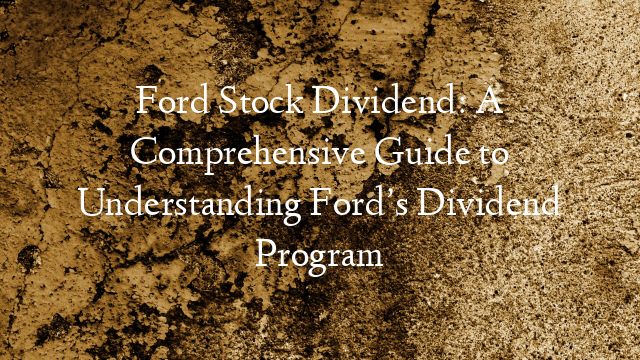 Ford Stock Dividend: A Comprehensive Guide to Understanding Ford’s Dividend Program