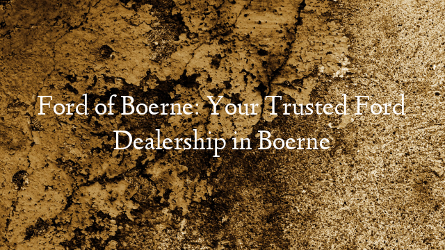 Ford of Boerne: Your Trusted Ford Dealership in Boerne