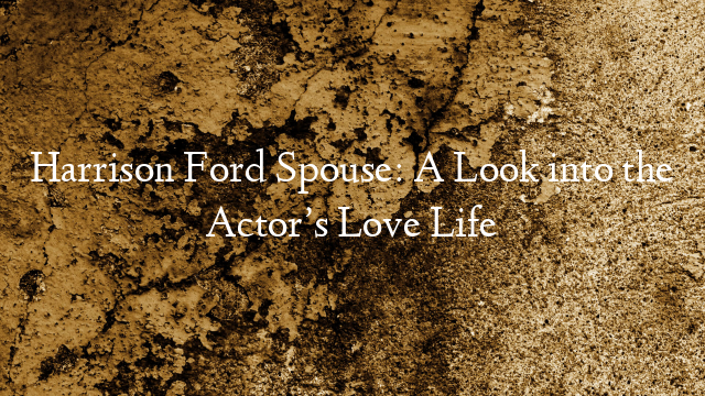 Harrison Ford Spouse: A Look into the Actor’s Love Life