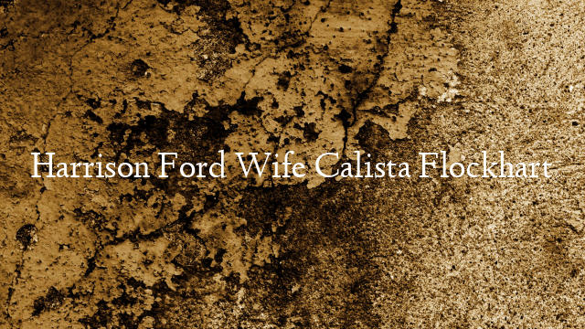 Harrison Ford Wife Calista Flockhart