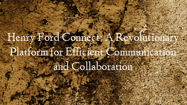 Henry Ford Connect: A Revolutionary Platform for Efficient Communication and Collaboration