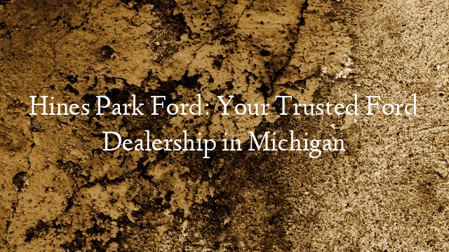 Hines Park Ford: Your Trusted Ford Dealership in Michigan