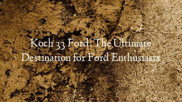 Koch 33 Ford: The Ultimate Destination for Ford Enthusiasts