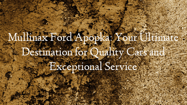 Mullinax Ford Apopka: Your Ultimate Destination for Quality Cars and Exceptional Service