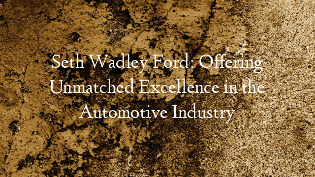 Seth Wadley Ford: Offering Unmatched Excellence in the Automotive Industry