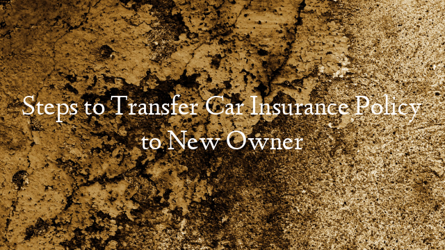Steps to Transfer Car Insurance Policy to New Owner