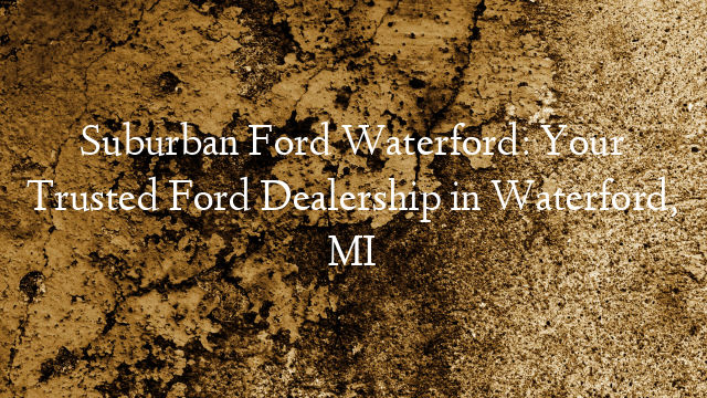 Suburban Ford Waterford: Your Trusted Ford Dealership in Waterford, MI