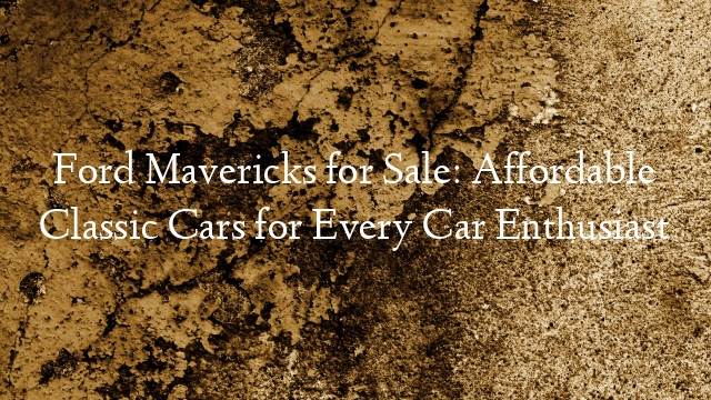 Ford Mavericks for Sale: Affordable Classic Cars for Every Car Enthusiast
